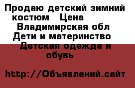 Продаю детский зимний костюм › Цена ­ 3 000 - Владимирская обл. Дети и материнство » Детская одежда и обувь   
